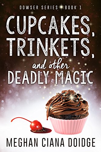 Cupcakes, Trinkets, and Other Deadly Magic (Dowser Series Book 1) by Meghan Ciana Doidge